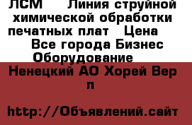 ЛСМ - 1 Линия струйной химической обработки печатных плат › Цена ­ 111 - Все города Бизнес » Оборудование   . Ненецкий АО,Хорей-Вер п.